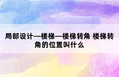 局部设计—楼梯—楼梯转角 楼梯转角的位置叫什么